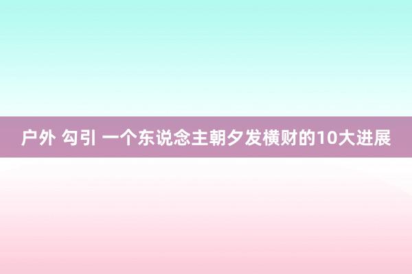 户外 勾引 一个东说念主朝夕发横财的10大进展