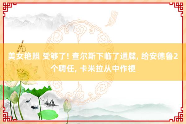 美女艳照 受够了! 查尔斯下临了通牒， 给安德鲁2个聘任， 卡米拉从中作梗