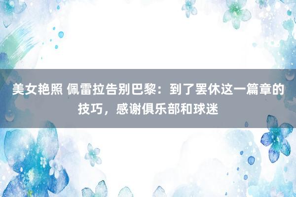 美女艳照 佩雷拉告别巴黎：到了罢休这一篇章的技巧，感谢俱乐部和球迷