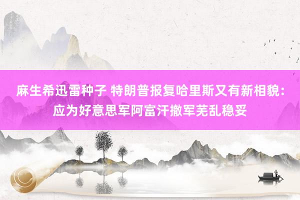 麻生希迅雷种子 特朗普报复哈里斯又有新相貌：应为好意思军阿富汗撤军芜乱稳妥