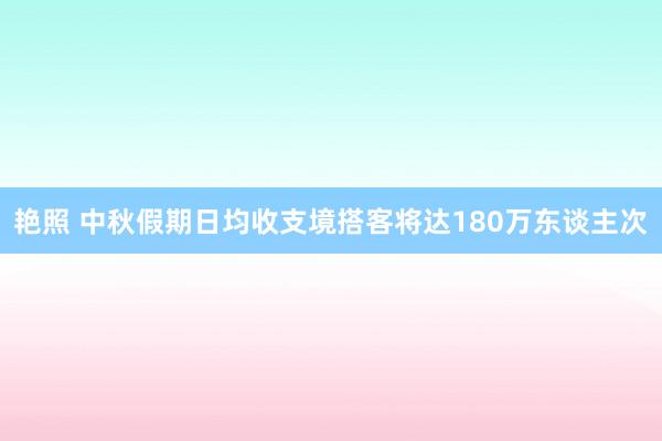 艳照 中秋假期日均收支境搭客将达180万东谈主次