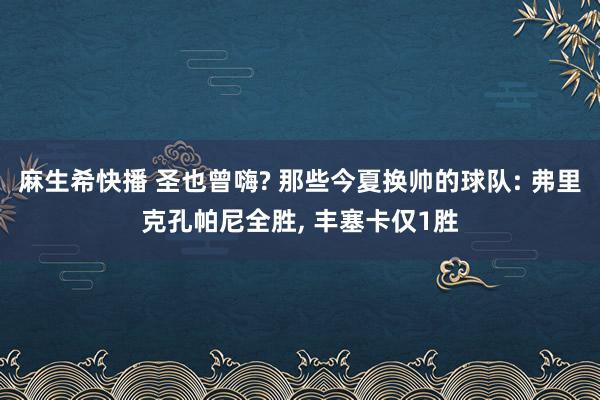 麻生希快播 圣也曾嗨? 那些今夏换帅的球队: 弗里克孔帕尼全胜， 丰塞卡仅1胜