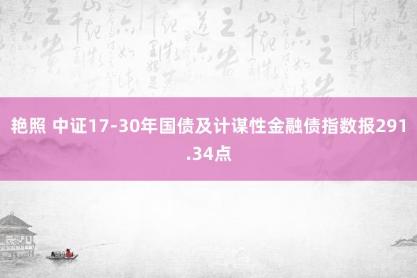 艳照 中证17-30年国债及计谋性金融债指数报291.34点