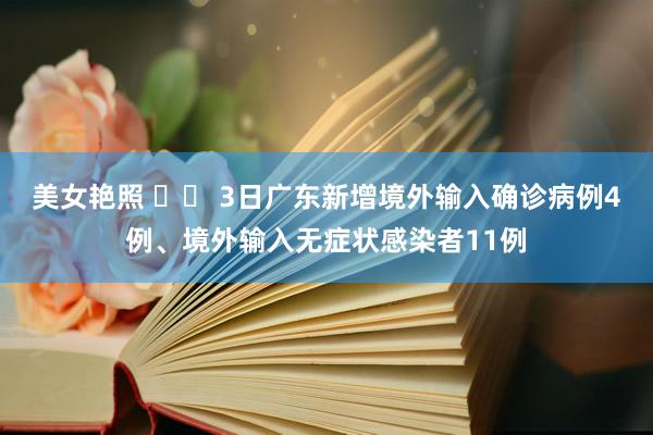 美女艳照 		 3日广东新增境外输入确诊病例4例、境外输入无症状感染者11例