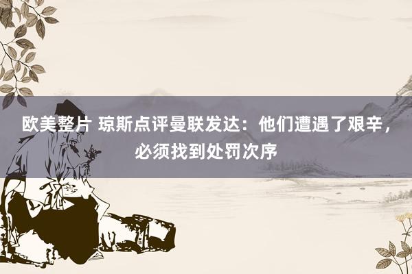 欧美整片 琼斯点评曼联发达：他们遭遇了艰辛，必须找到处罚次序