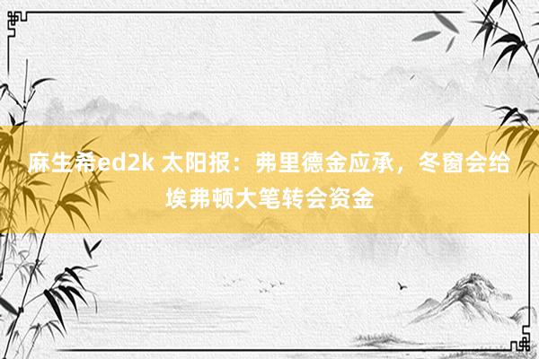 麻生希ed2k 太阳报：弗里德金应承，冬窗会给埃弗顿大笔转会资金