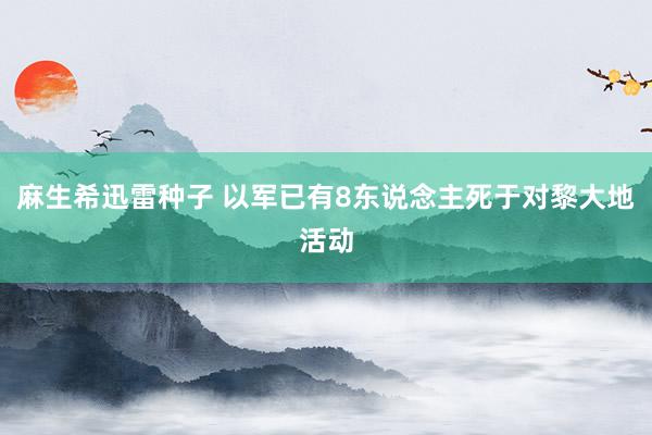 麻生希迅雷种子 以军已有8东说念主死于对黎大地活动