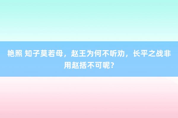 艳照 知子莫若母，赵王为何不听劝，长平之战非用赵括不可呢？