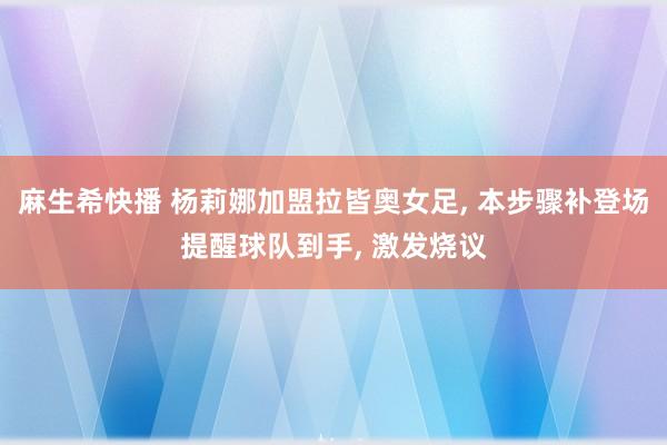 麻生希快播 杨莉娜加盟拉皆奥女足， 本步骤补登场提醒球队到手， 激发烧议