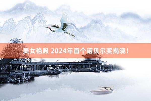 美女艳照 2024年首个诺贝尔奖揭晓！