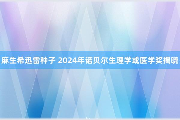 麻生希迅雷种子 2024年诺贝尔生理学或医学奖揭晓