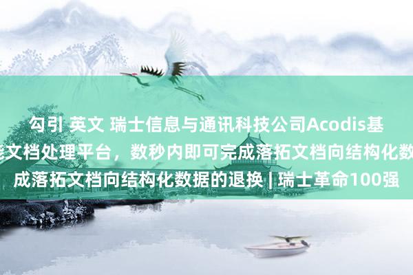 勾引 英文 瑞士信息与通讯科技公司Acodis基于东谈主工智能斥地智能文档处理平台，数秒内即可完成落拓文档向结构化数据的退换 | 瑞士革命100强