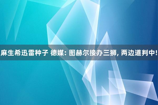 麻生希迅雷种子 德媒: 图赫尔接办三狮， 两边道判中!