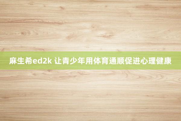 麻生希ed2k 让青少年用体育通顺促进心理健康