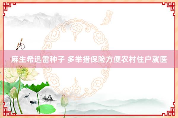 麻生希迅雷种子 多举措保险方便农村住户就医