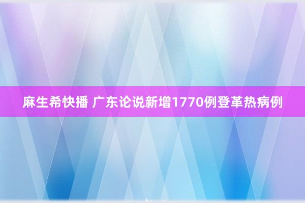 麻生希快播 广东论说新增1770例登革热病例