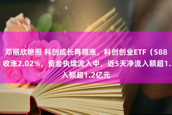 邓丽欣艳照 科创成长再领涨，科创创业ETF（588360）收涨2.02%，资金执续流入中，近5天净流入额超1.2亿元