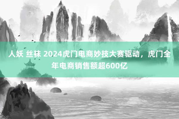 人妖 丝袜 2024虎门电商妙技大赛驱动，虎门全年电商销售额超600亿