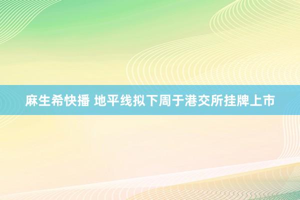 麻生希快播 地平线拟下周于港交所挂牌上市