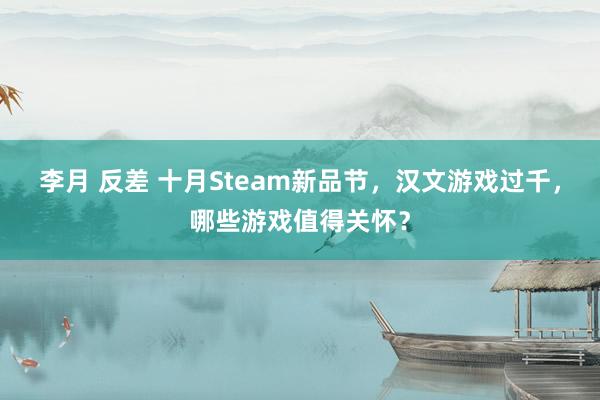 李月 反差 十月Steam新品节，汉文游戏过千，哪些游戏值得关怀？