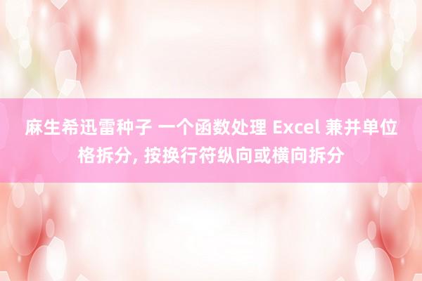 麻生希迅雷种子 一个函数处理 Excel 兼并单位格拆分， 按换行符纵向或横向拆分