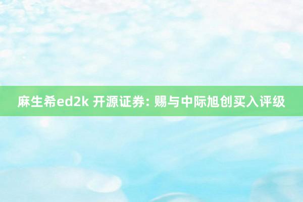 麻生希ed2k 开源证券: 赐与中际旭创买入评级