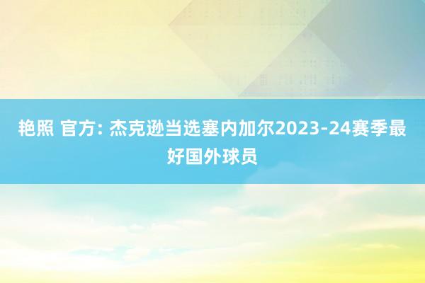 艳照 官方: 杰克逊当选塞内加尔2023-24赛季最好国外球员