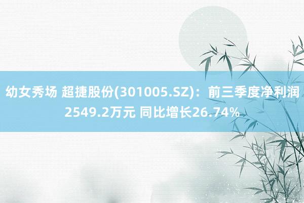 幼女秀场 超捷股份(301005.SZ)：前三季度净利润2549.2万元 同比增长26.74%