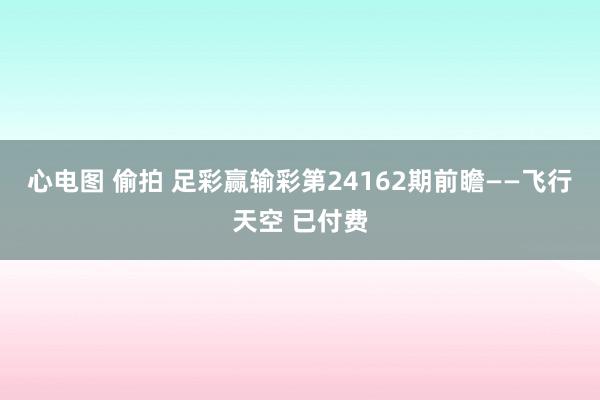 心电图 偷拍 足彩赢输彩第24162期前瞻——飞行天空 已付费