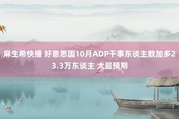 麻生希快播 好意思国10月ADP干事东谈主数加多23.3万东谈主 大超预期