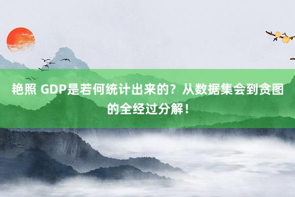 艳照 GDP是若何统计出来的？从数据集会到贪图的全经过分解！