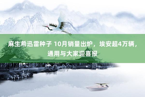 麻生希迅雷种子 10月销量出炉，埃安超4万辆，通用与大家迎喜报