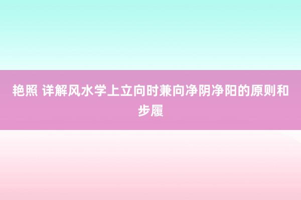 艳照 详解风水学上立向时兼向净阴净阳的原则和步履