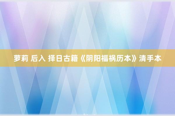 萝莉 后入 择日古籍《阴阳福祸历本》清手本