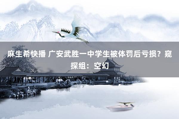 麻生希快播 广安武胜一中学生被体罚后亏损？窥探组：空幻