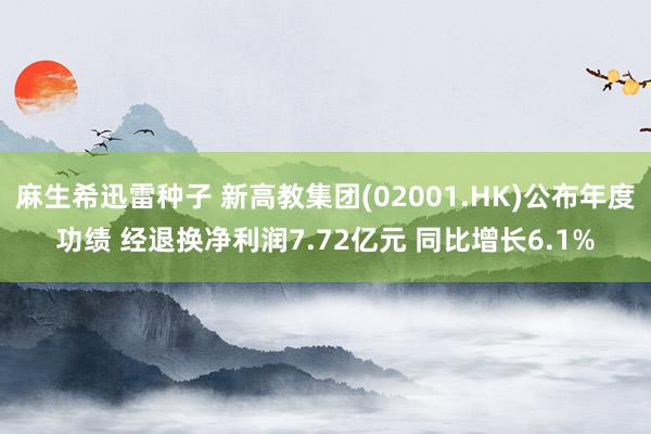 麻生希迅雷种子 新高教集团(02001.HK)公布年度功绩 经退换净利润7.72亿元 同比增长6.1%