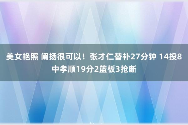 美女艳照 阐扬很可以！张才仁替补27分钟 14投8中孝顺19分2篮板3抢断