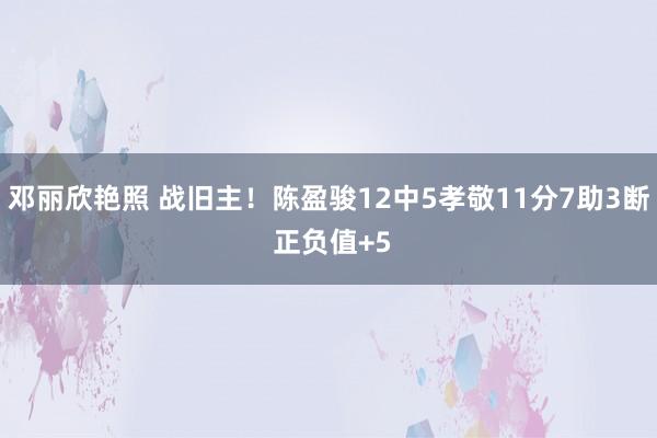 邓丽欣艳照 战旧主！陈盈骏12中5孝敬11分7助3断 正负值+5