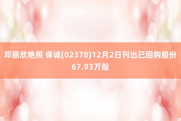 邓丽欣艳照 保诚(02378)12月2日刊出已回购股份67.93万股