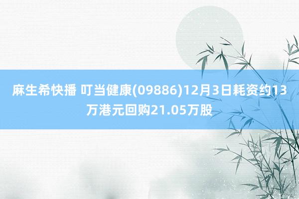 麻生希快播 叮当健康(09886)12月3日耗资约13万港元回购21.05万股