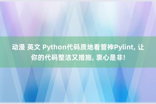 动漫 英文 Python代码质地看管神Pylint， 让你的代码整洁又措施， 衷心是非!