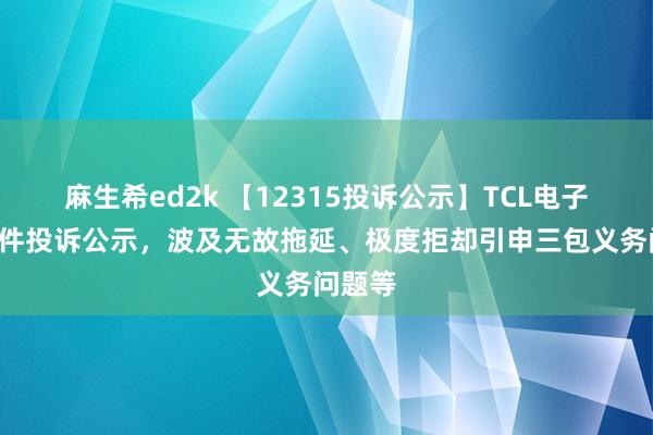 麻生希ed2k 【12315投诉公示】TCL电子新增5件投诉公示，波及无故拖延、极度拒却引申三包义务问题等