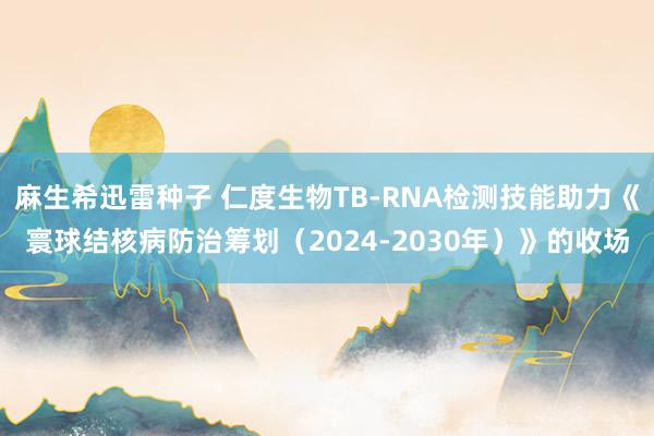 麻生希迅雷种子 仁度生物TB-RNA检测技能助力《寰球结核病防治筹划（2024-2030年）》的收场