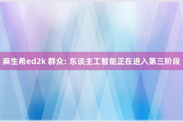 麻生希ed2k 群众: 东谈主工智能正在进入第三阶段