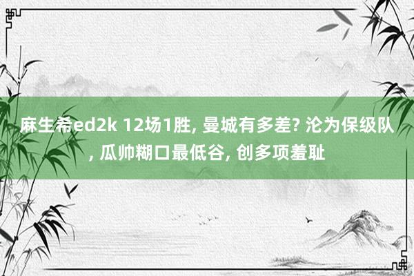 麻生希ed2k 12场1胜， 曼城有多差? 沦为保级队， 瓜帅糊口最低谷， 创多项羞耻