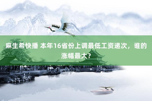 麻生希快播 本年16省份上调最低工资递次，谁的涨幅最大？