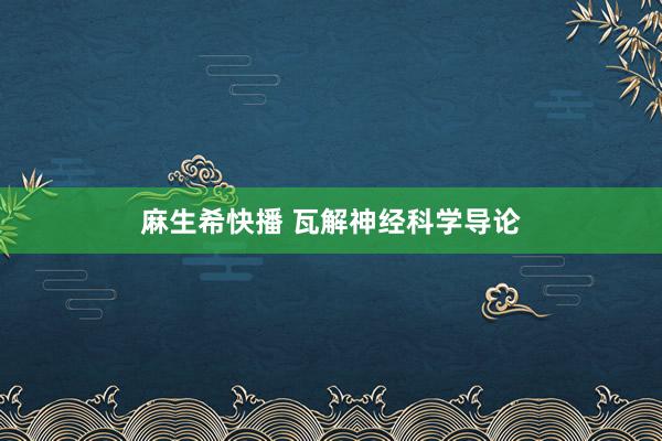 麻生希快播 瓦解神经科学导论