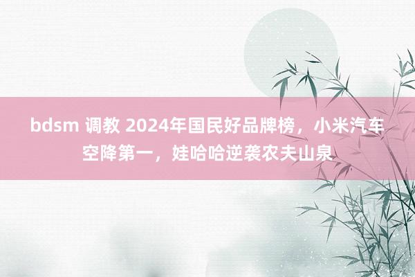 bdsm 调教 2024年国民好品牌榜，小米汽车空降第一，娃哈哈逆袭农夫山泉