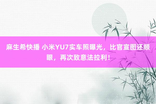 麻生希快播 小米YU7实车照曝光，比官宣图还顺眼，再次致意法拉利！