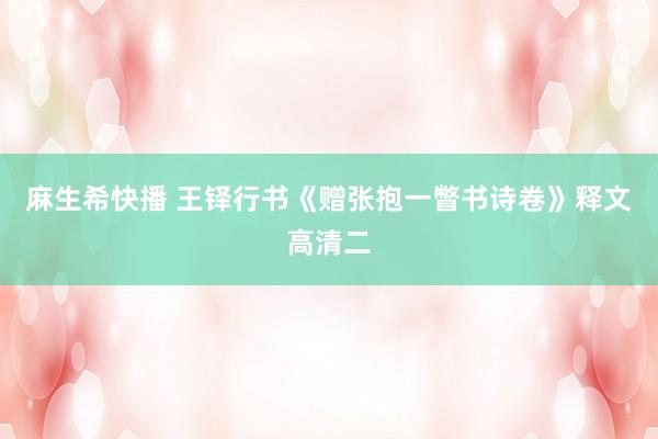 麻生希快播 王铎行书《赠张抱一瞥书诗卷》释文高清二